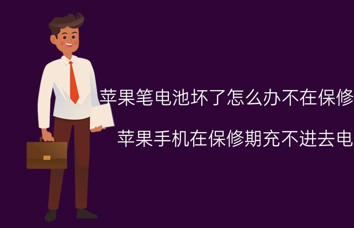 苹果笔电池坏了怎么办不在保修期 苹果手机在保修期充不进去电？